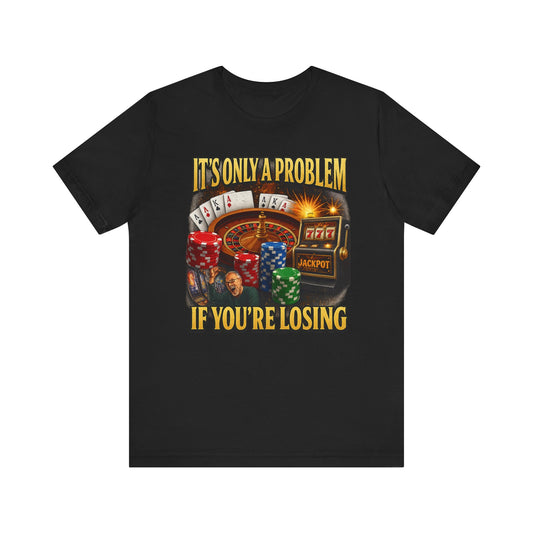 IT'S ONLY A PROBLEM IF YOU'RE LOSING TEE