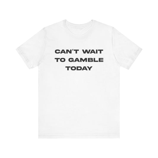 CAN'T WAIT TO GAMBLE TODAY TEE